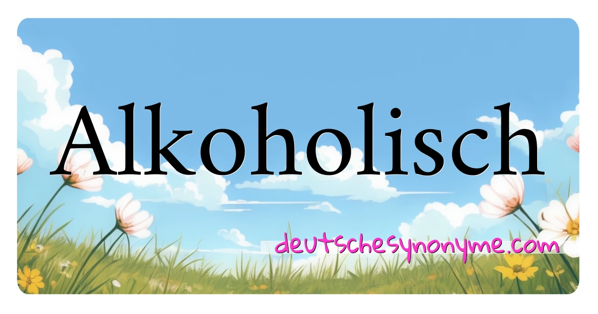 Alkoholisch Synonyme Kreuzworträtsel bedeuten Erklärung und Verwendung