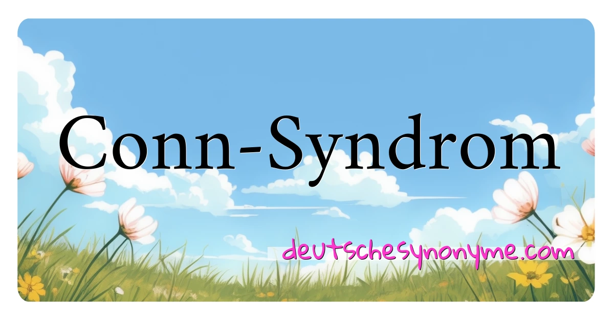 Conn-Syndrom Synonyme Kreuzworträtsel bedeuten Erklärung und Verwendung