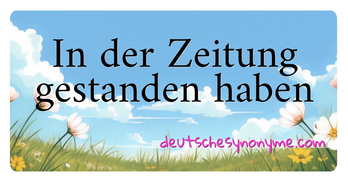 In der Zeitung gestanden haben Synonyme Kreuzworträtsel bedeuten Erklärung und Verwendung