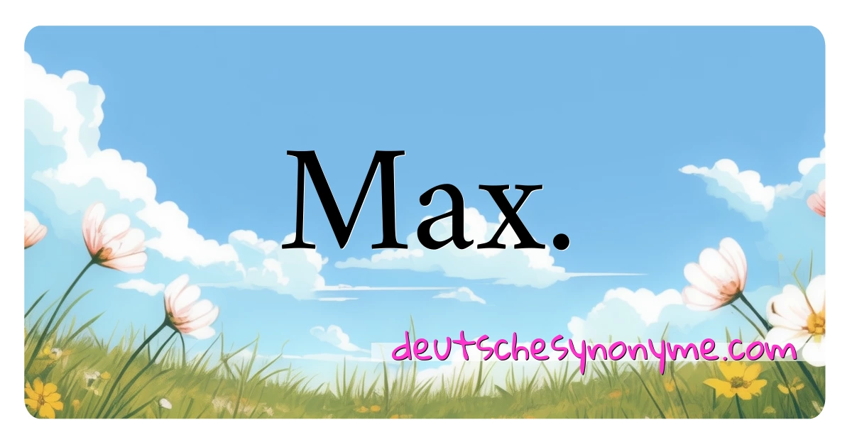 Max. Synonyme Kreuzworträtsel bedeuten Erklärung und Verwendung