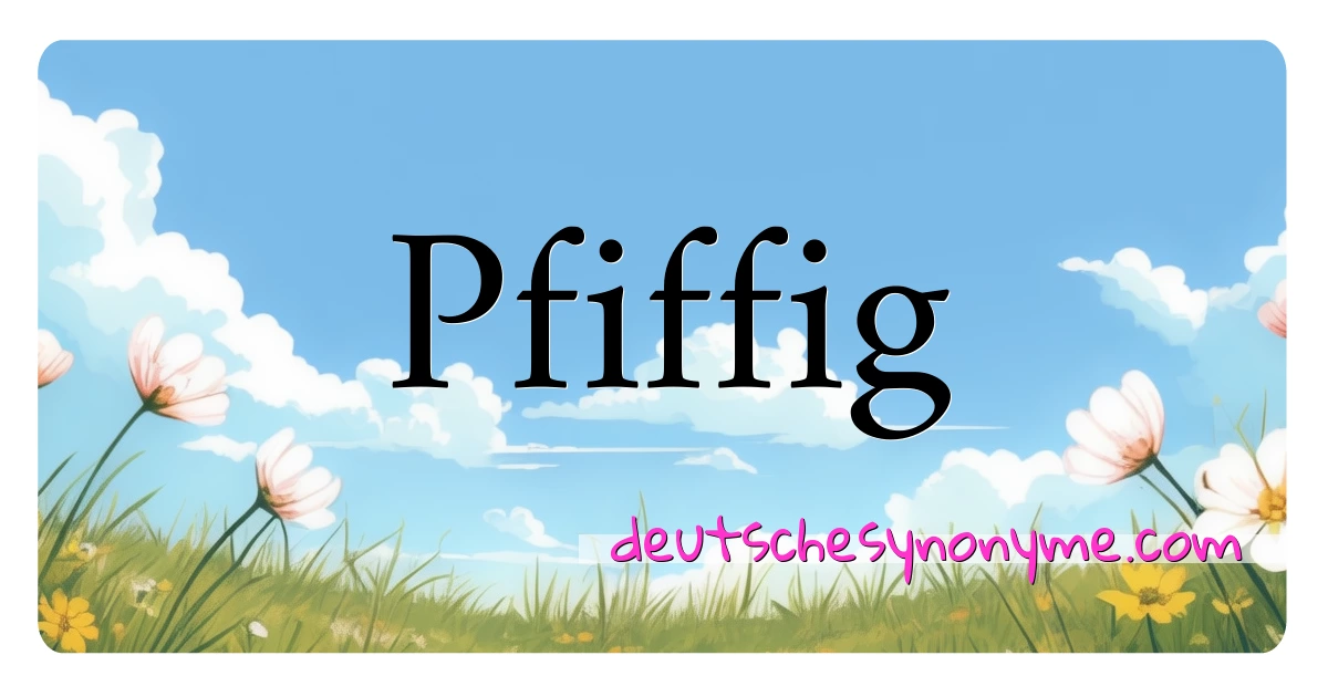 Pfiffig Synonyme Kreuzworträtsel bedeuten Erklärung und Verwendung