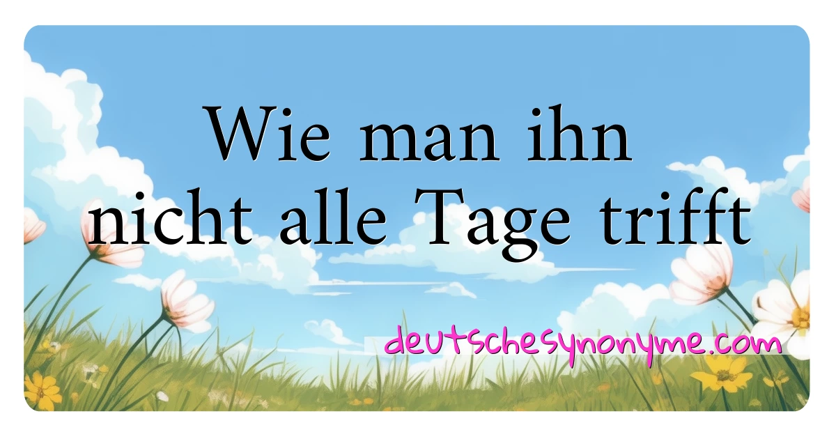 Wie man ihn nicht alle Tage trifft Synonyme Kreuzworträtsel bedeuten Erklärung und Verwendung