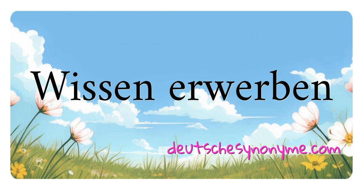 Wissen erwerben Synonyme Kreuzworträtsel bedeuten Erklärung und Verwendung