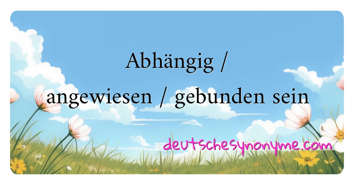 Abhängig / angewiesen / gebunden sein Synonyme Kreuzworträtsel bedeuten Erklärung und Verwendung