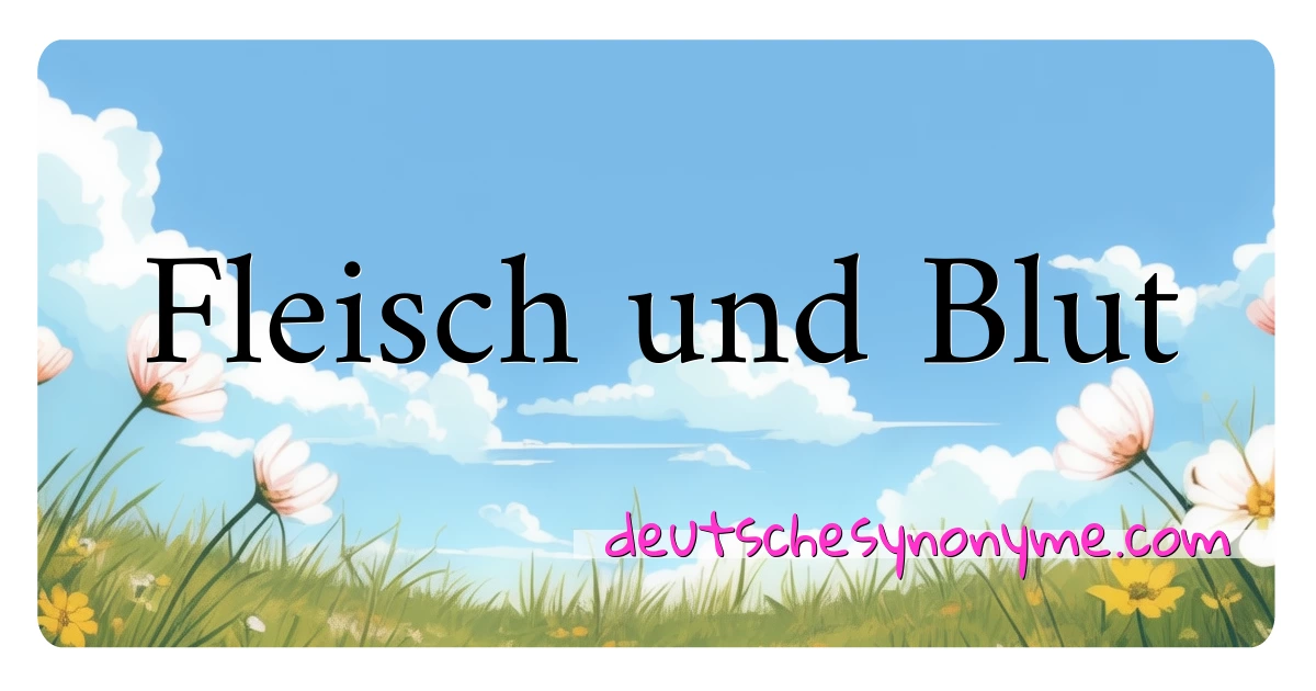 Fleisch und Blut Synonyme Kreuzworträtsel bedeuten Erklärung und Verwendung