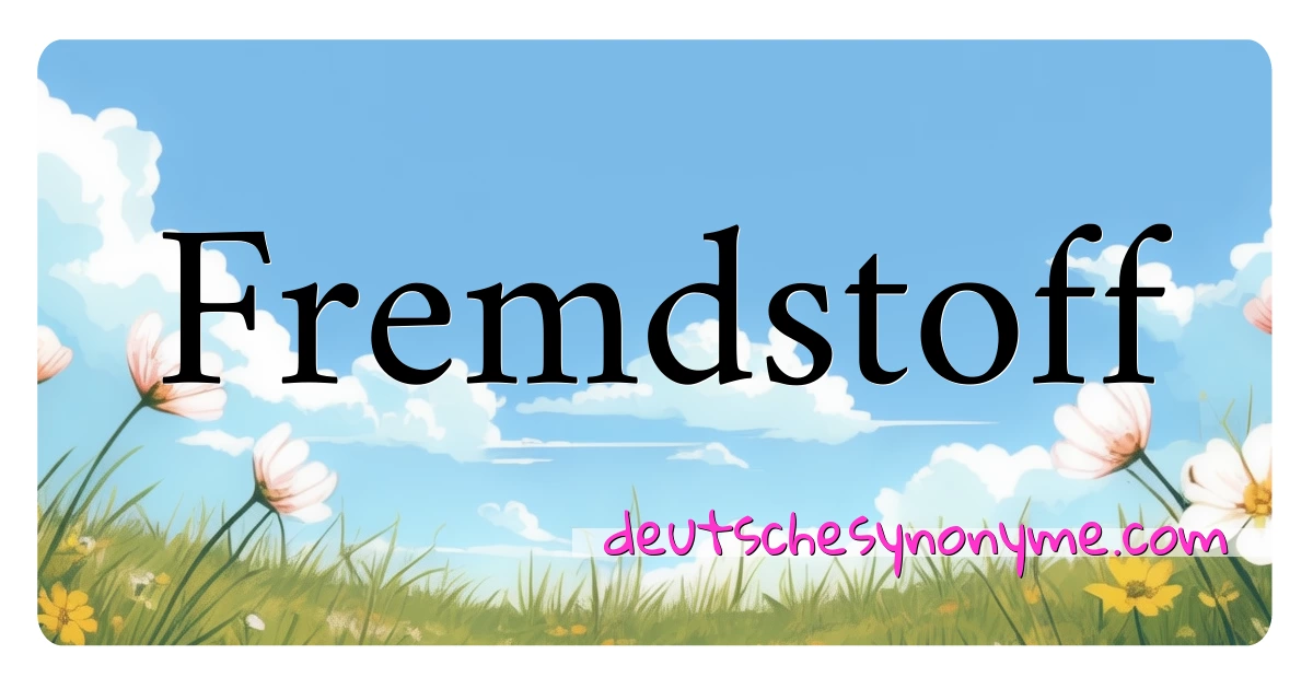 Fremdstoff Synonyme Kreuzworträtsel bedeuten Erklärung und Verwendung