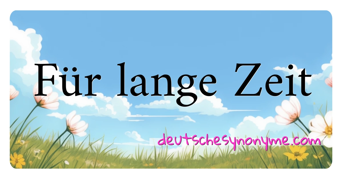 Für lange Zeit Synonyme Kreuzworträtsel bedeuten Erklärung und Verwendung