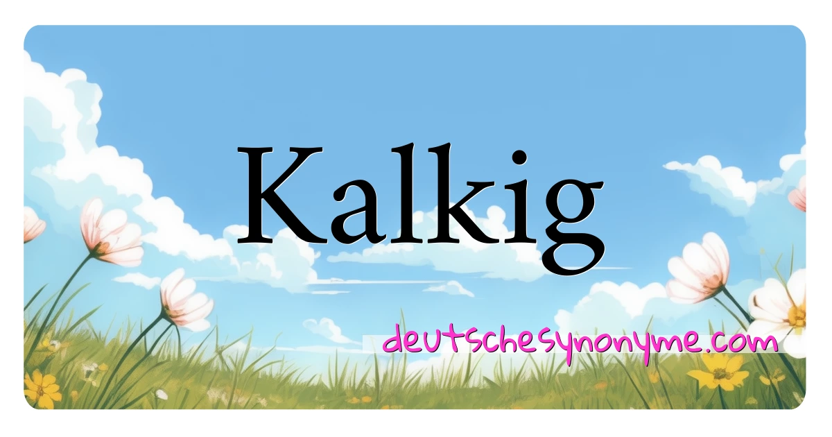 Kalkig Synonyme Kreuzworträtsel bedeuten Erklärung und Verwendung