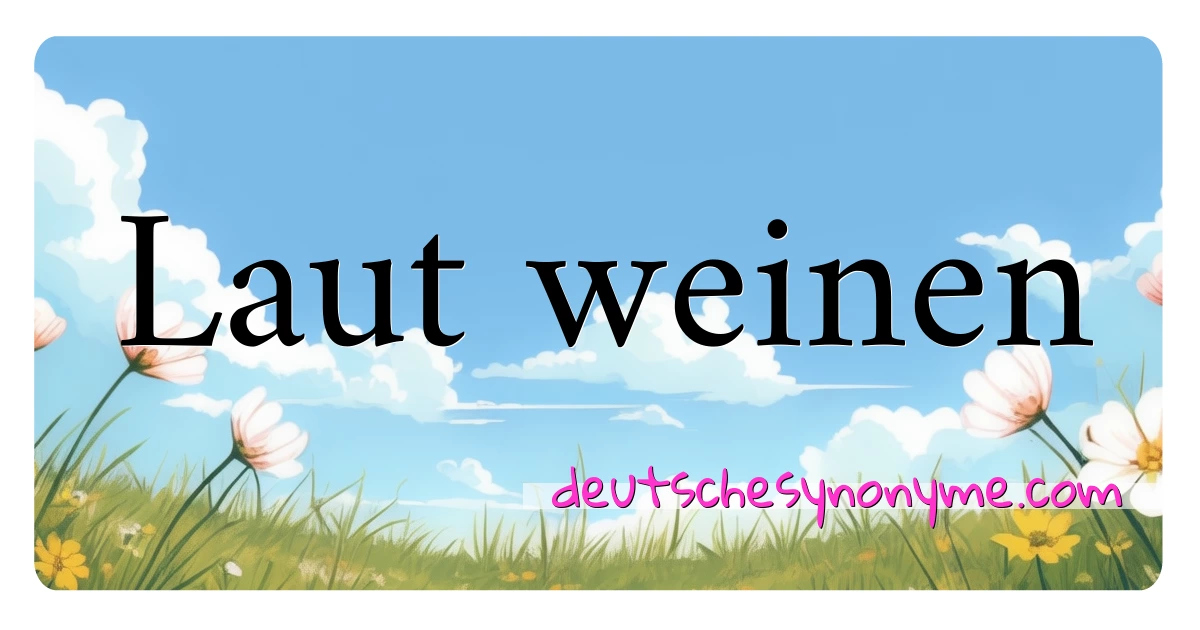 Laut weinen Synonyme Kreuzworträtsel bedeuten Erklärung und Verwendung