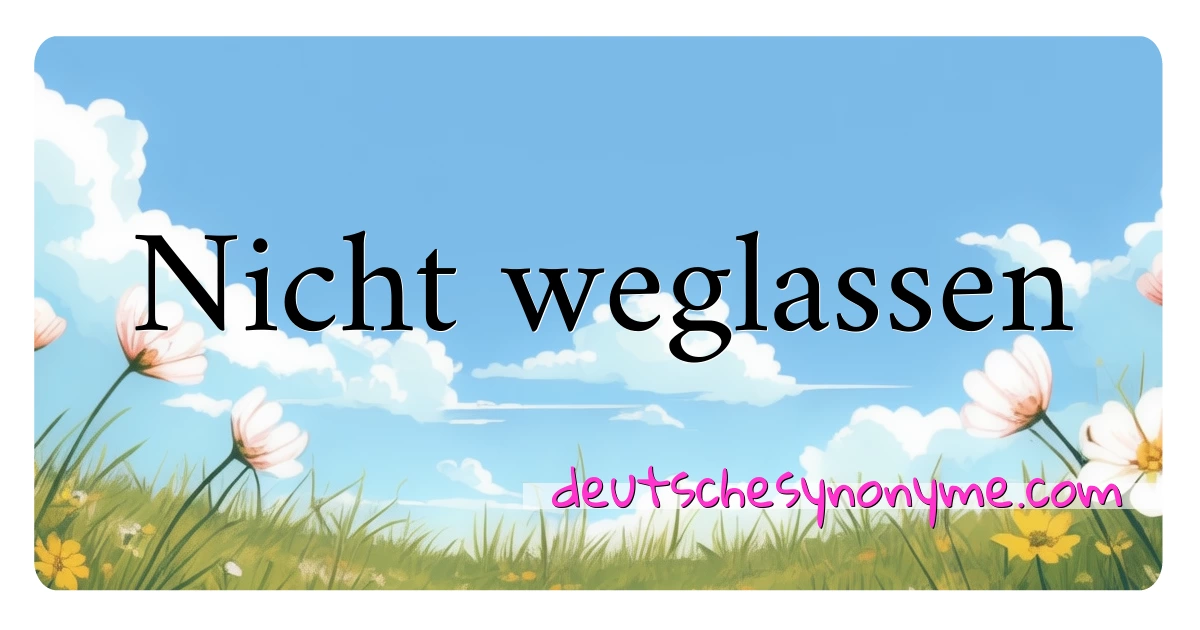 Nicht weglassen Synonyme Kreuzworträtsel bedeuten Erklärung und Verwendung