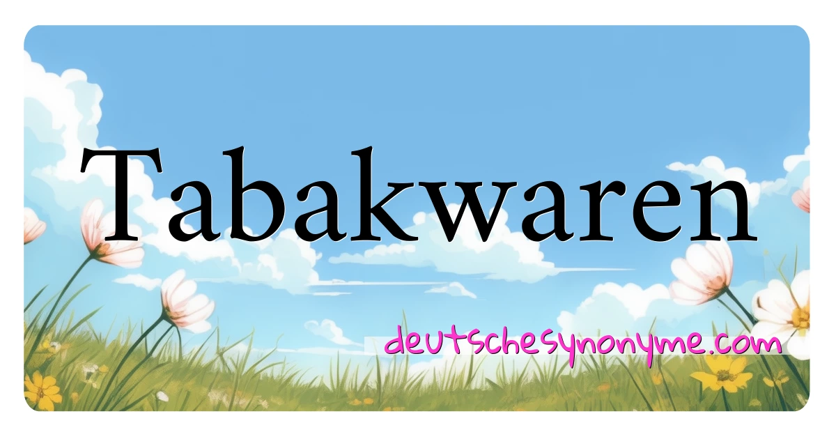 Tabakwaren Synonyme Kreuzworträtsel bedeuten Erklärung und Verwendung