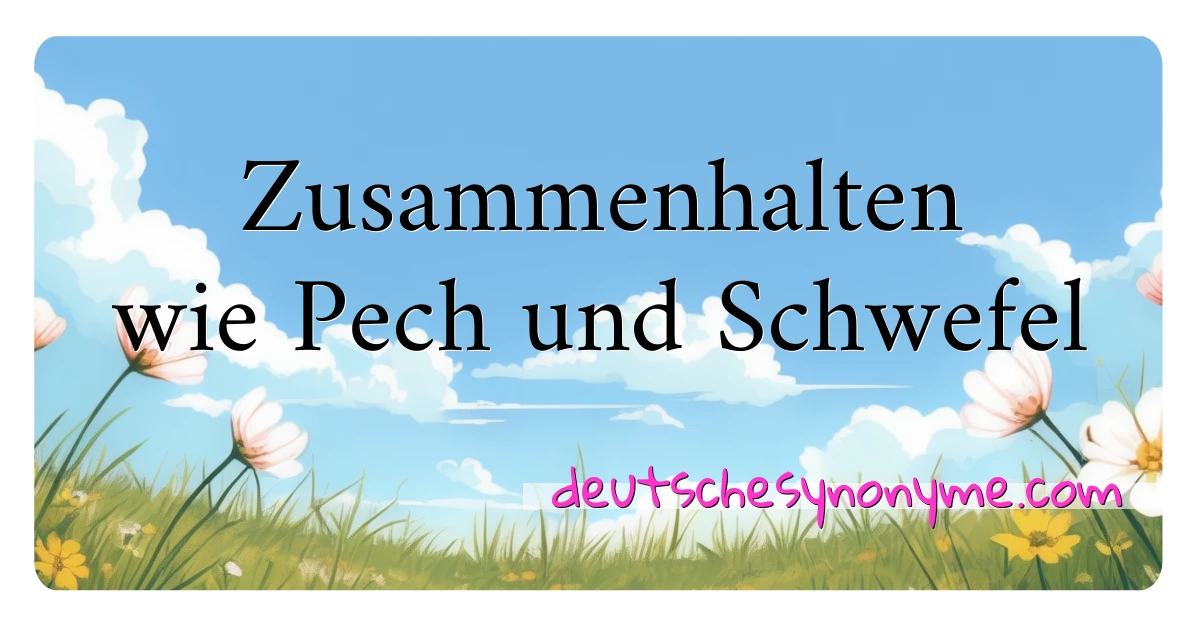 Zusammenhalten wie Pech und Schwefel Synonyme Kreuzworträtsel bedeuten Erklärung und Verwendung